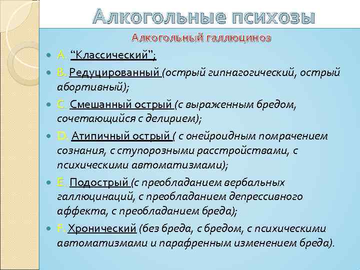 Алкогольные психозы Алкогольный галлюциноз А. “Классический”; B. Редуцированный (острый гипнагогический, острый абортивный); С. Смешанный