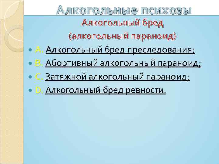 Алкогольные психозы Алкогольный бред (алкогольный параноид) А. Алкогольный бред преследования; В. Абортивный алкогольный параноид;