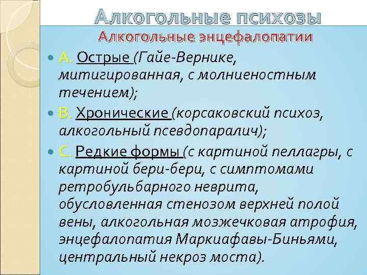 Алкогольные психозы Алкогольные энцефалопатии А. Острые (Гайе-Вернике, митигированная, с молниеностным течением); В. Хронические (корсаковский