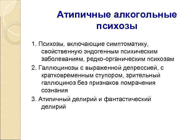 Атипичные алкогольные психозы 1. Психозы, включающие симптоматику, свойственную эндогенным психическим заболеваниям, редко-органическим психозам 2.