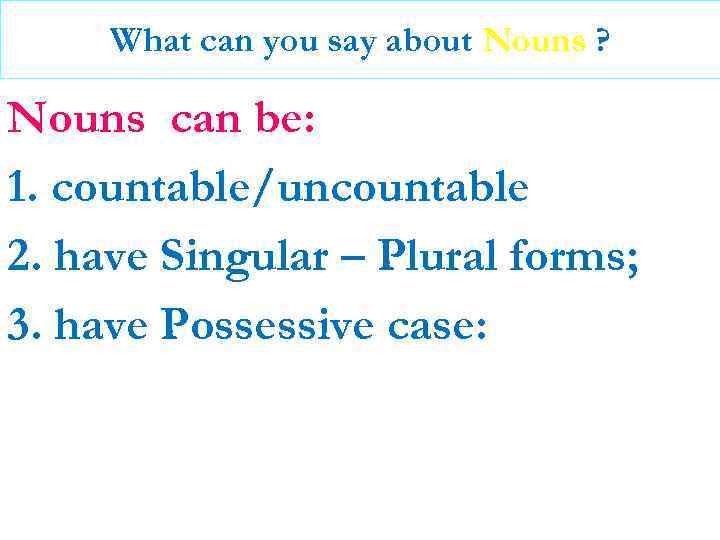 What can you say about Nouns ? Nouns can be: 1. countable/uncountable 2. have