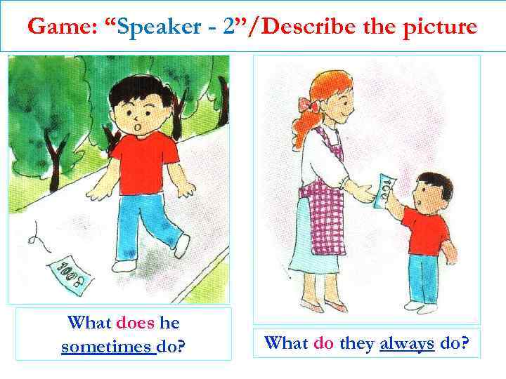 Game: “Speaker - 2”/Describe the picture What does he sometimes do? What do they