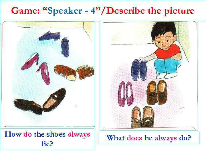 Game: “Speaker - 4”/Describe the picture How do the shoes always lie? What does