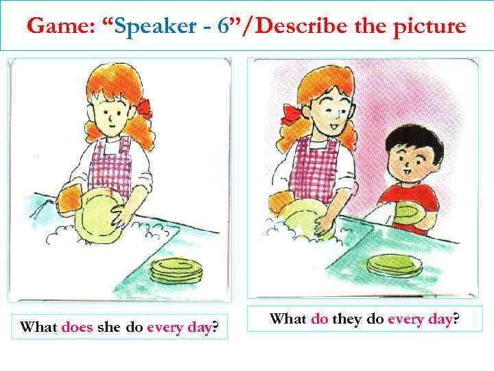 Game: “Speaker - 6”/Describe the picture What does she do every day? What do