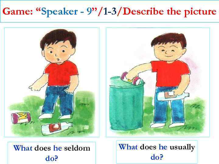 Game: “Speaker - 9”/1 -3/Describe the picture What does he seldom do? What does