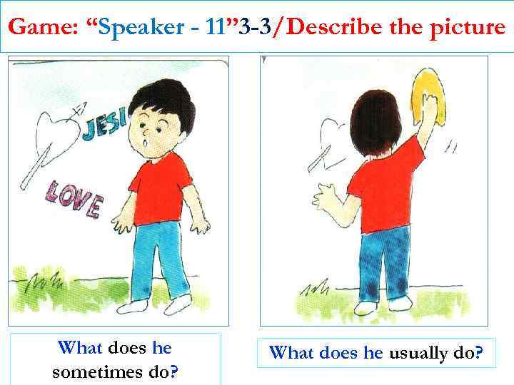 Game: “Speaker - 11” 3 -3/Describe the picture What does he sometimes do? What