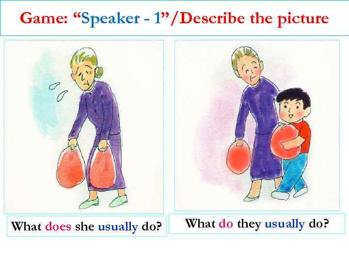 Game: “Speaker - 1”/Describe the picture What does she usually do? What do they