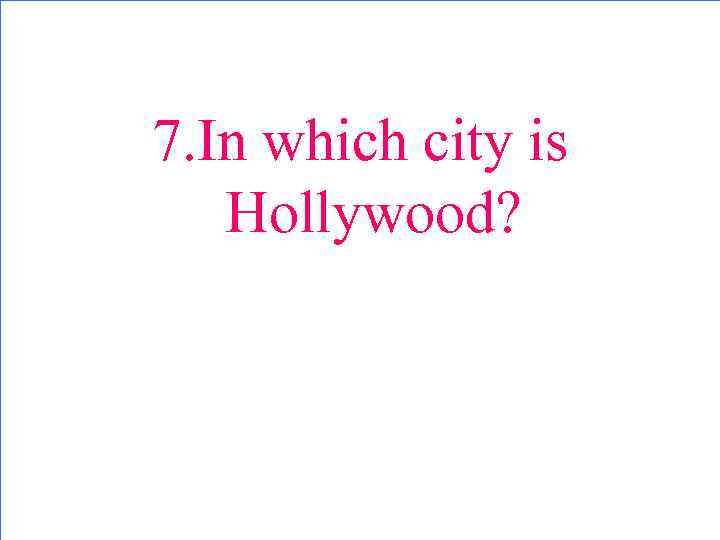 7. In which city is Hollywood? 