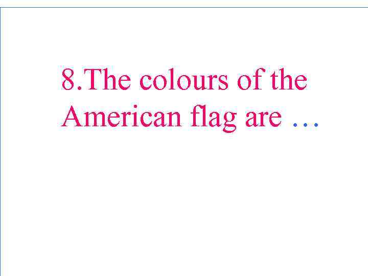 8. The colours of the American flag are … 