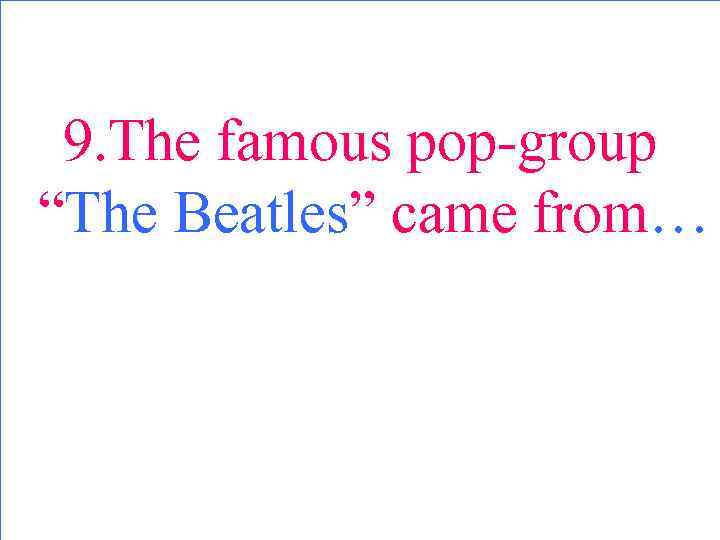 9. The famous pop-group “The Beatles” came from… 