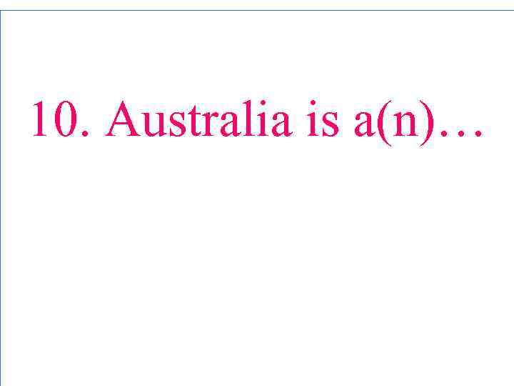 10. Australia is a(n)… 