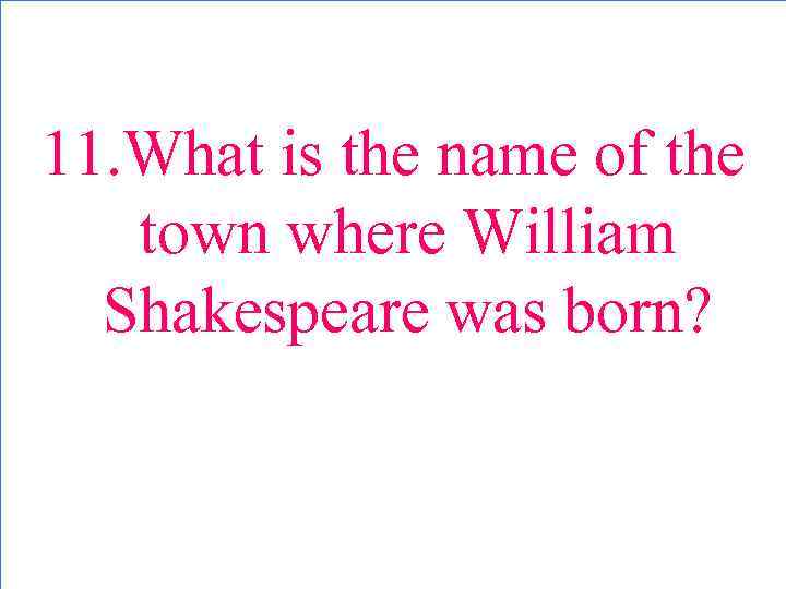 11. What is the name of the town where William Shakespeare was born? 