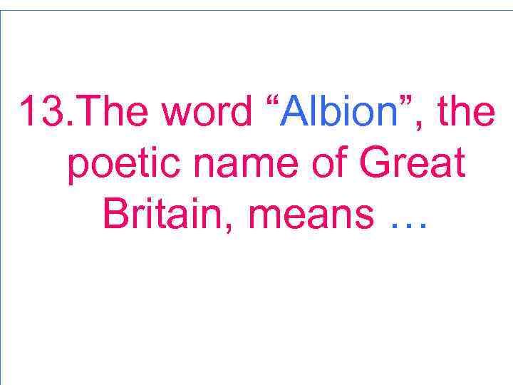 13. The word “Albion”, the poetic name of Great Britain, means … 