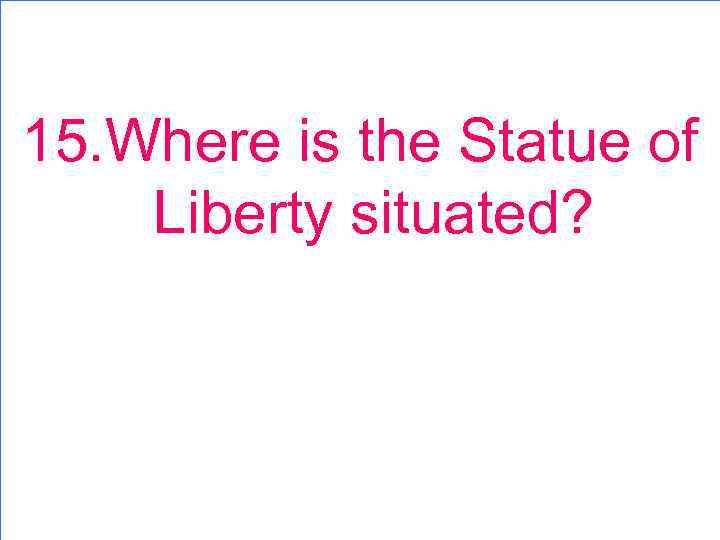 15. Where is the Statue of Liberty situated? 