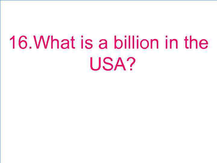 16. What is a billion in the USA? 