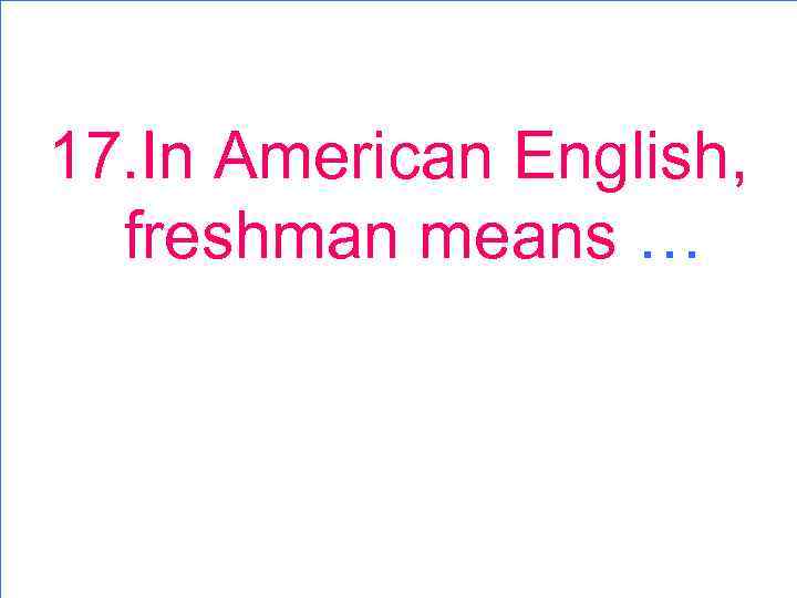 17. In American English, freshman means … 