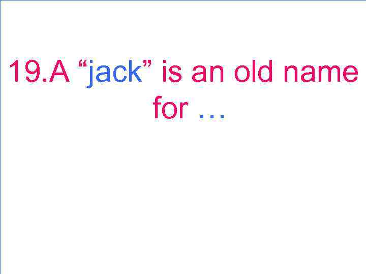 19. A “jack” is an old name for … 