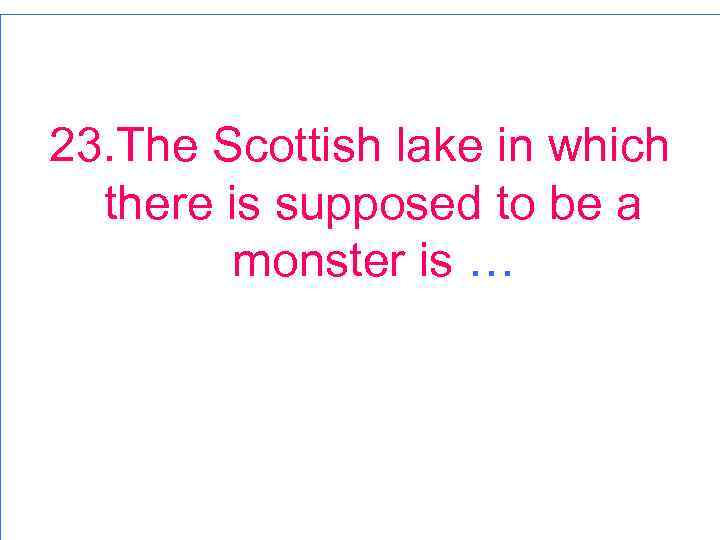 23. The Scottish lake in which there is supposed to be a monster is