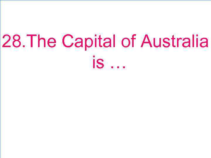 28. The Capital of Australia is … 