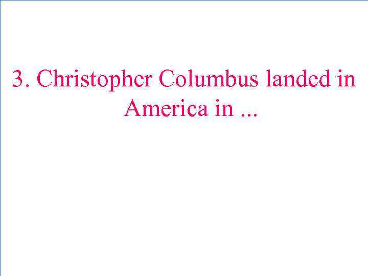 3. Christopher Columbus landed in America in. . . 