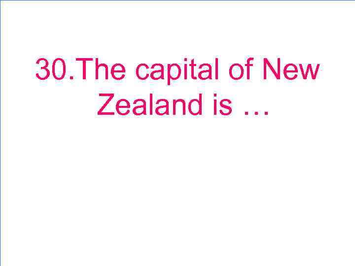 30. The capital of New Zealand is … 