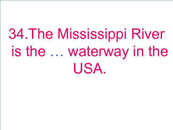 34. The Mississippi River is the … waterway in the USA. 