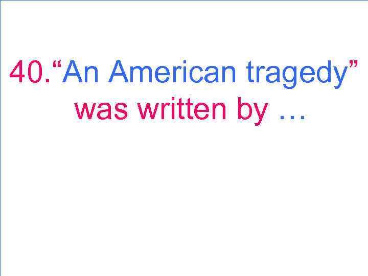 40. “An American tragedy” was written by … 