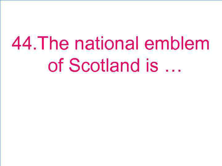 44. The national emblem of Scotland is … 