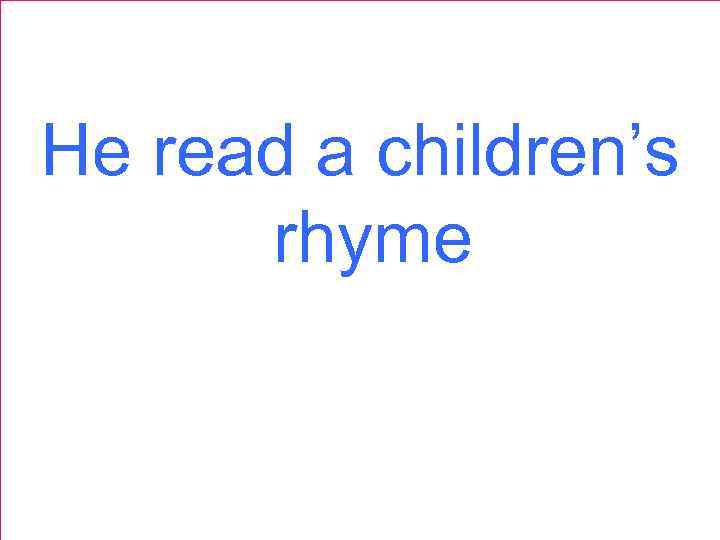 He read a children’s rhyme 