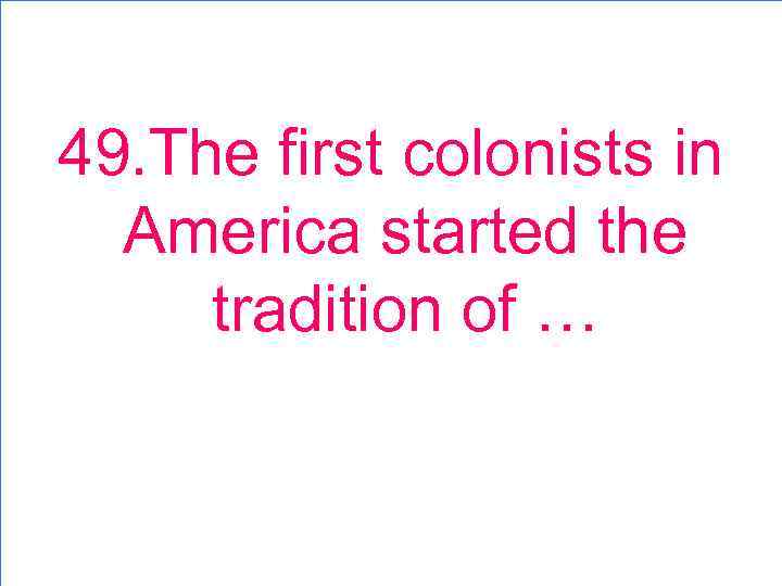 49. The first colonists in America started the tradition of … 