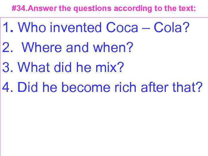 #34. Answer the questions according to the text: 1. Who invented Coca – Cola?