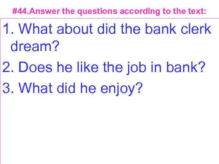 #44. Answer the questions according to the text: 1. What about did the bank