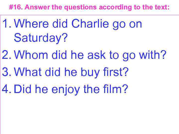 #16. Answer the questions according to the text: 1. Where did Charlie go on
