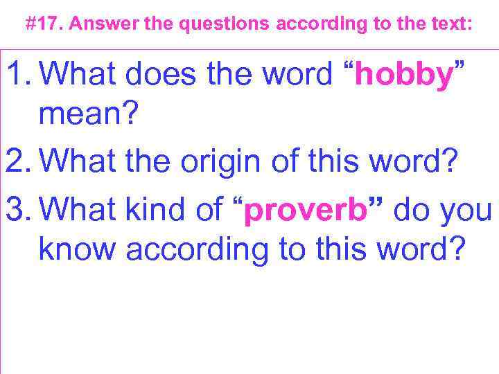 #17. Answer the questions according to the text: 1. What does the word “hobby”