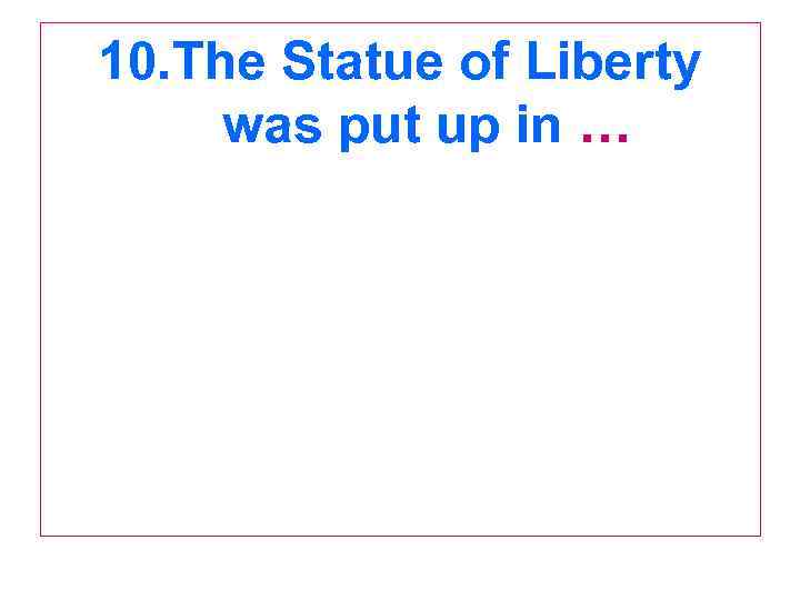10. The Statue of Liberty was put up in … 
