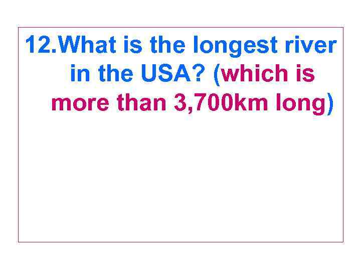 12. What is the longest river in the USA? (which is more than 3,