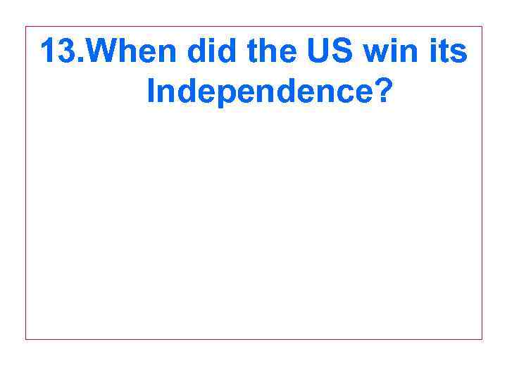 13. When did the US win its Independence? 