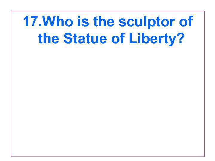 17. Who is the sculptor of the Statue of Liberty? 