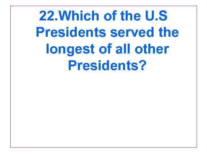 22. Which of the U. S Presidents served the longest of all other Presidents?