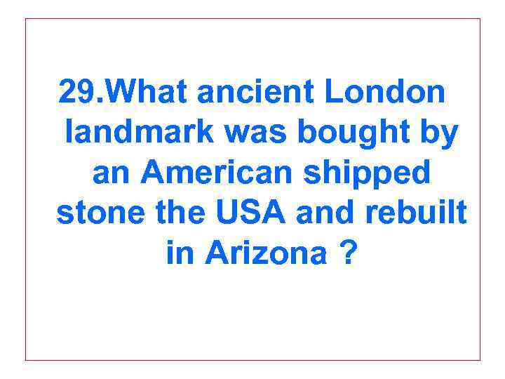 29. What ancient London landmark was bought by an American shipped stone the USA