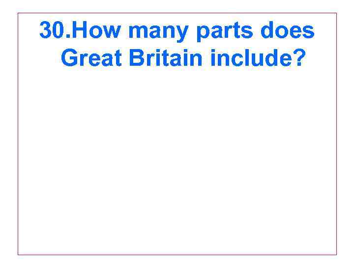 30. How many parts does Great Britain include? 
