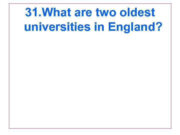 31. What are two oldest universities in England? 