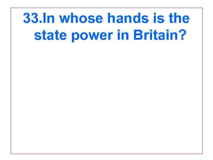 33. In whose hands is the state power in Britain? 