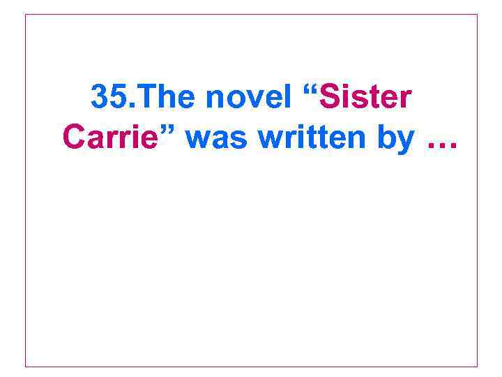 35. The novel “Sister Carrie” was written by … 