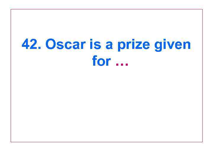 42. Oscar is a prize given for … 