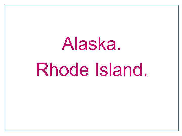 Alaska. Rhode Island. 