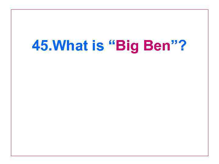 45. What is “Big Ben”? 