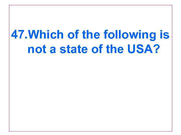 47. Which of the following is not a state of the USA? 