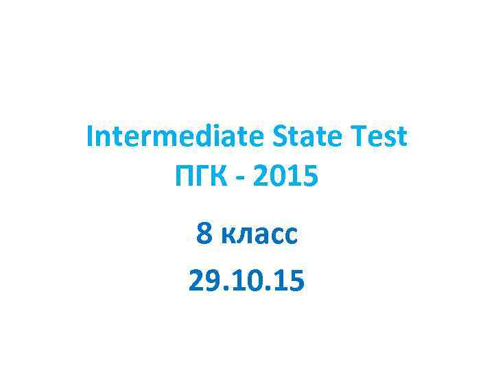 Intermediate State Test ПГК - 2015 8 класс 29. 10. 15 