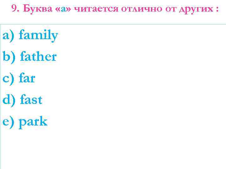 9. Буква «а» читается отлично от других : a) family b) father c) far